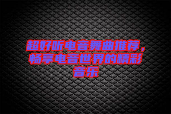 超好聽電音舞曲推薦，暢享電音世界的精彩音樂
