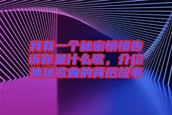 我有一個(gè)秘密悄悄告訴你是什么歌，介紹神秘歌曲的背后故事