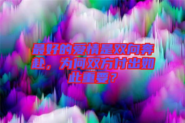 最好的愛(ài)情是雙向奔赴，為何雙方付出如此重要？