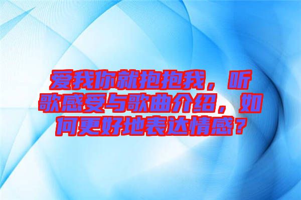 愛我你就抱抱我，聽歌感受與歌曲介紹，如何更好地表達(dá)情感？