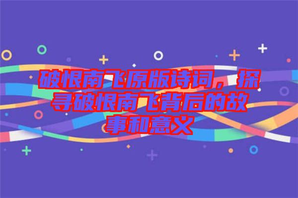破恨南飛原版詩(shī)詞，探尋破恨南飛背后的故事和意義