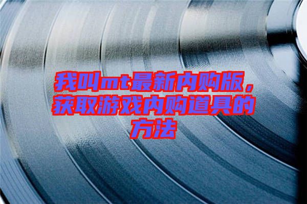 我叫mt最新內(nèi)購版，獲取游戲內(nèi)購道具的方法