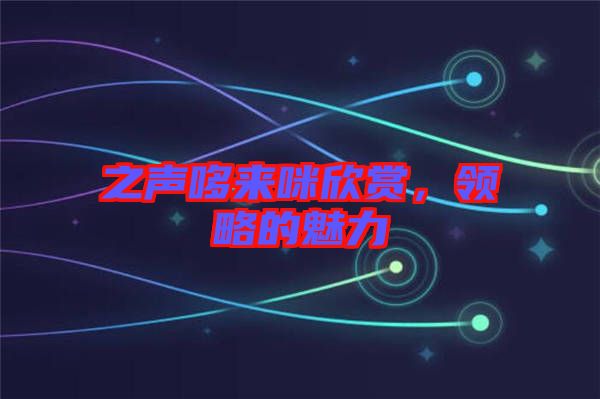 之聲哆來(lái)咪欣賞，領(lǐng)略的魅力