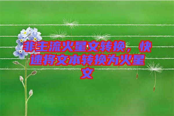 非主流火星文轉(zhuǎn)換，快速將文本轉(zhuǎn)換為火星文