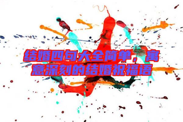 結(jié)婚四句大全簡(jiǎn)單，寓意深刻的結(jié)婚祝福語(yǔ)