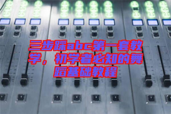 三步踩abc第一套教學(xué)，初學(xué)者必知的舞蹈基礎(chǔ)教程