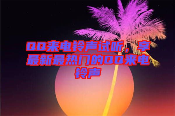 QQ來電鈴聲試聽，享最新最熱門的QQ來電鈴聲
