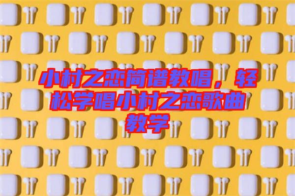 小村之戀簡譜教唱，輕松學(xué)唱小村之戀歌曲教學(xué)