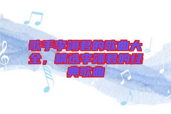 歌手李翊君的歌曲大全，精選李翊君的經(jīng)典歌曲