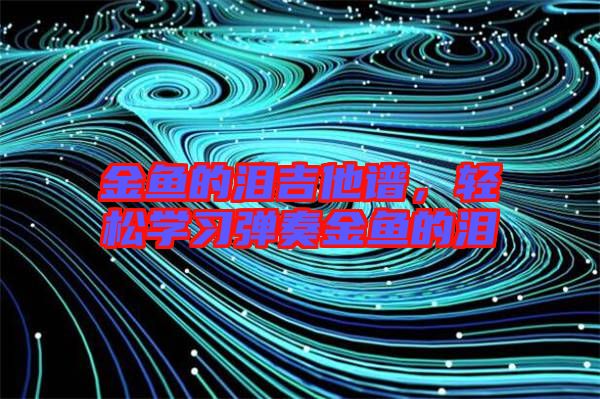 金魚的淚吉他譜，輕松學(xué)習(xí)彈奏金魚的淚