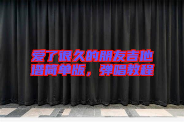愛了很久的朋友吉他譜簡單版，彈唱教程
