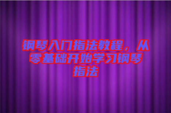 鋼琴入門指法教程，從零基礎開始學習鋼琴指法