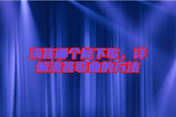 滴答哪個(gè)能下歌，詳解滴答歌曲的方法