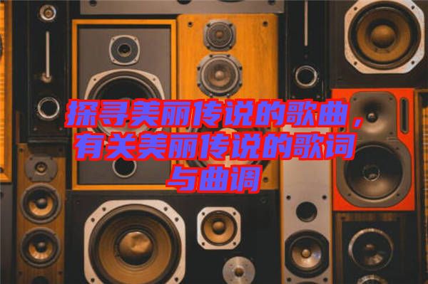 探尋美麗傳說的歌曲，有關(guān)美麗傳說的歌詞與曲調(diào)