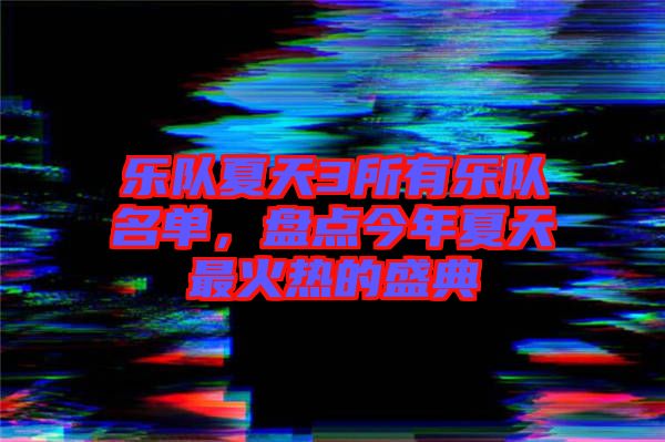 樂(lè)隊(duì)夏天3所有樂(lè)隊(duì)名單，盤(pán)點(diǎn)今年夏天最火熱的盛典