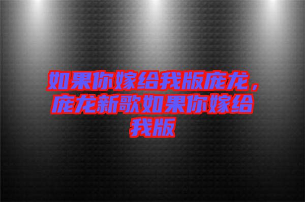 如果你嫁給我版龐龍，龐龍新歌如果你嫁給我版