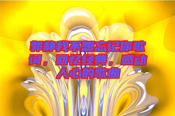 郭靜我不想忘記你歌詞，回憶經典，感動人心的歌曲