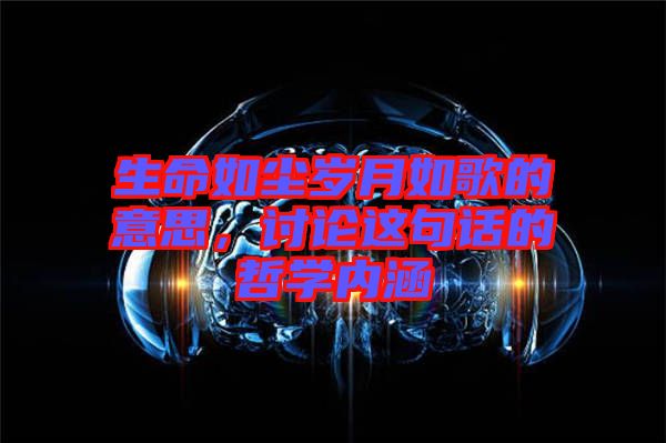 生命如塵歲月如歌的意思，討論這句話的哲學內(nèi)涵
