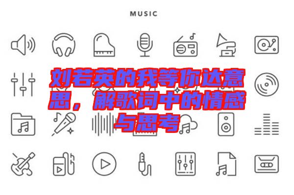 劉若英的我等你達(dá)意思，解歌詞中的情感與思考