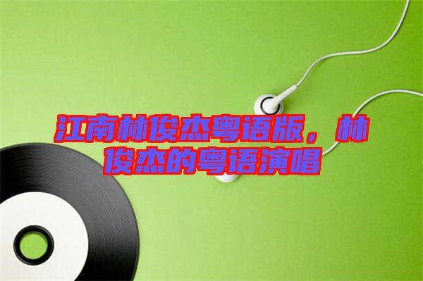 江南林俊杰粵語版，林俊杰的粵語演唱