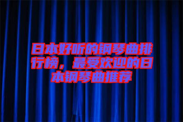 日本好聽的鋼琴曲排行榜，最受歡迎的日本鋼琴曲推薦