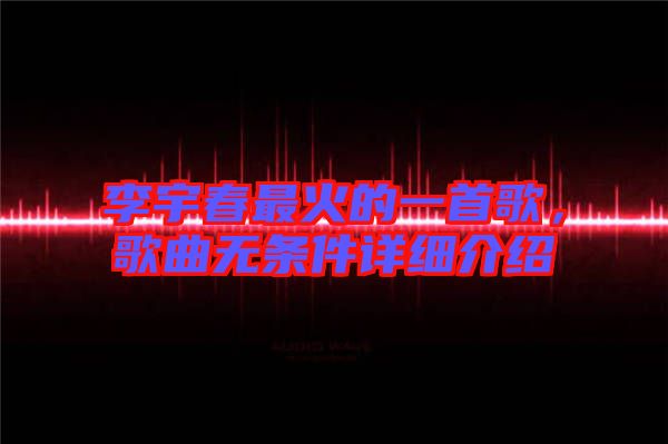 李宇春最火的一首歌，歌曲無條件詳細(xì)介紹