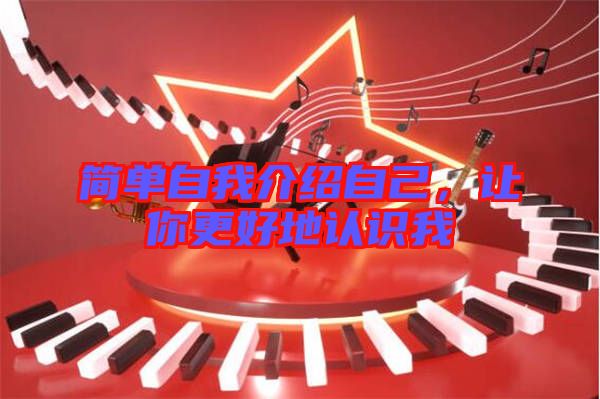 簡(jiǎn)單自我介紹自己，讓你更好地認(rèn)識(shí)我
