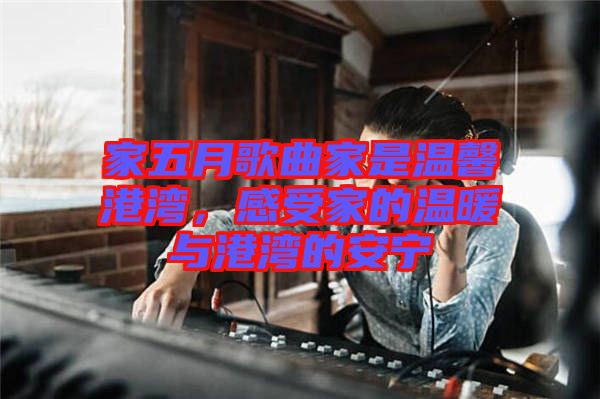 家五月歌曲家是溫馨港灣，感受家的溫暖與港灣的安寧