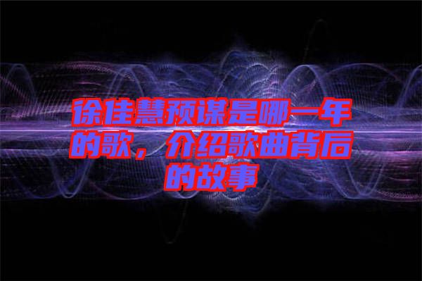 徐佳慧預(yù)謀是哪一年的歌，介紹歌曲背后的故事