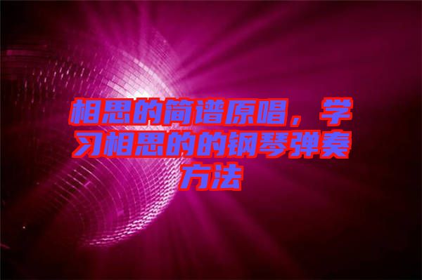 相思的簡譜原唱，學(xué)習(xí)相思的的鋼琴彈奏方法