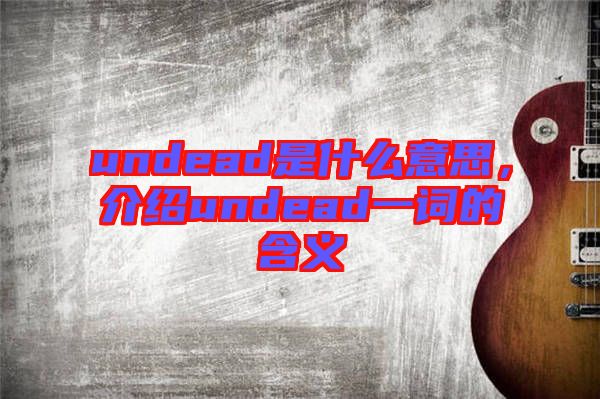undead是什么意思，介紹undead一詞的含義