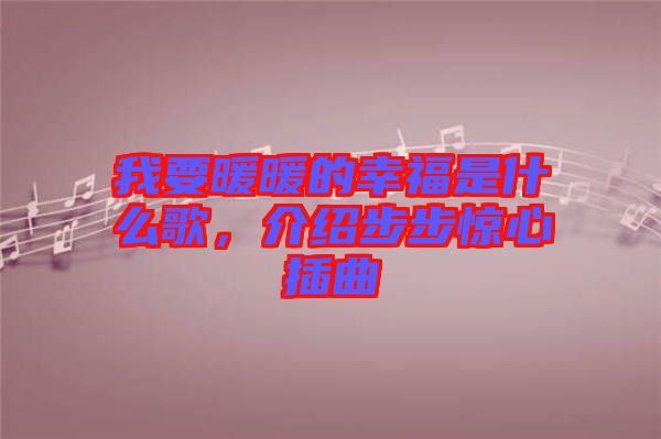 我要暖暖的幸福是什么歌，介紹步步驚心插曲