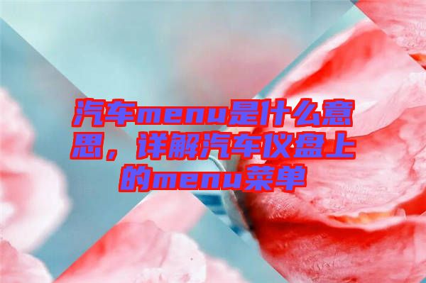 汽車menu是什么意思，詳解汽車儀盤上的menu菜單