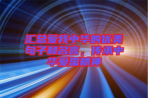 匯總愛我中華的優(yōu)美句子和名言，傳承中華愛國精神