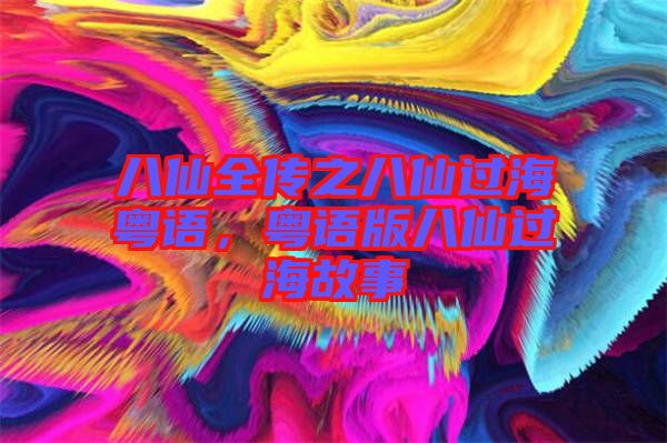 八仙全傳之八仙過?；浾Z，粵語版八仙過海故事
