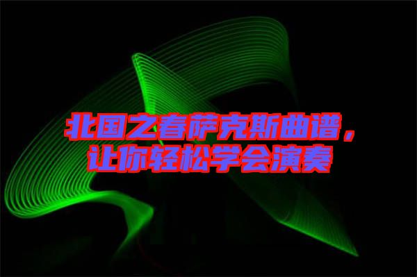 北國之春薩克斯曲譜，讓你輕松學(xué)會演奏