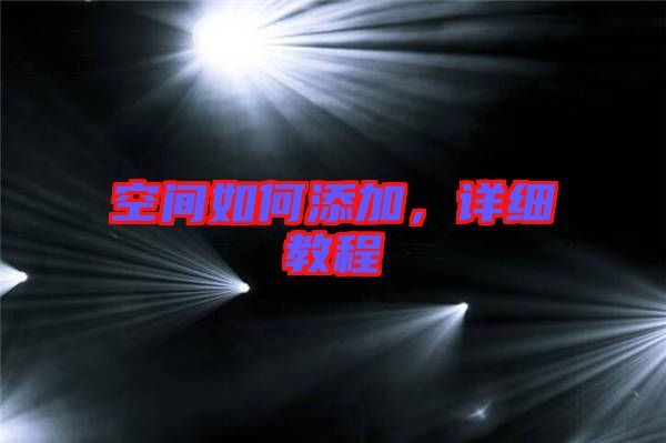 空間如何添加，詳細(xì)教程