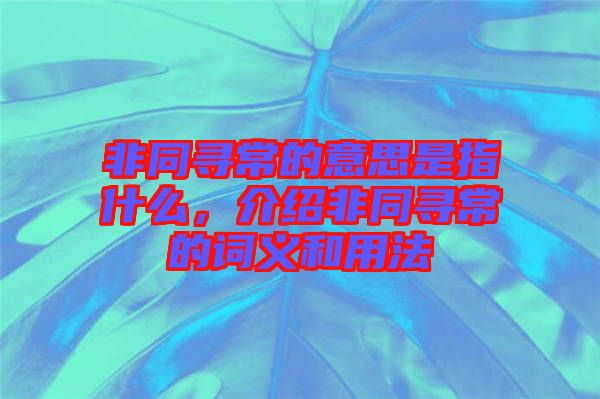 非同尋常的意思是指什么，介紹非同尋常的詞義和用法