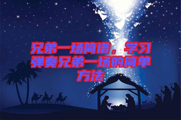 兄弟一場簡譜，學(xué)習(xí)彈奏兄弟一場的簡單方法