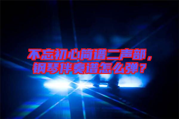 不忘初心簡譜二聲部，鋼琴伴奏譜怎么彈？