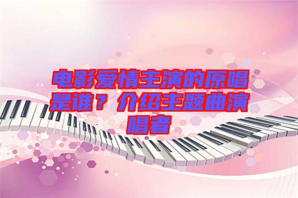 電影愛情主演的原唱是誰？介紹主題曲演唱者