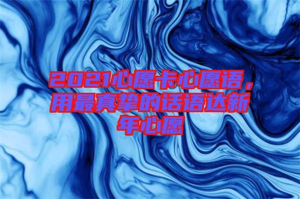 2021心愿卡心愿語，用最真摯的話語達(dá)新年心愿
