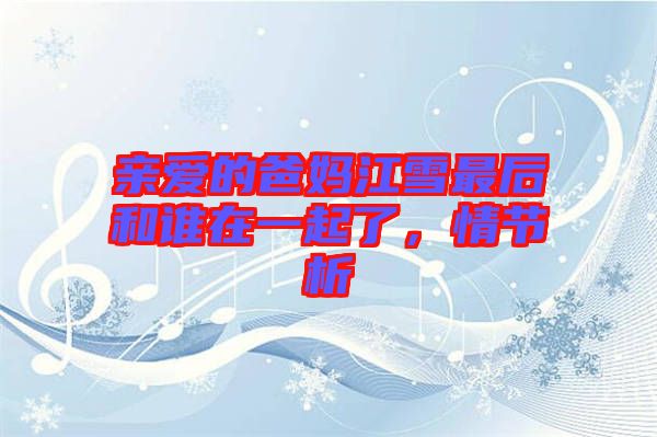 親愛的爸媽江雪最后和誰在一起了，情節(jié)析