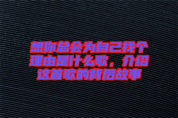 想你總會為自己找個理由是什么歌，介紹這首歌的背后故事