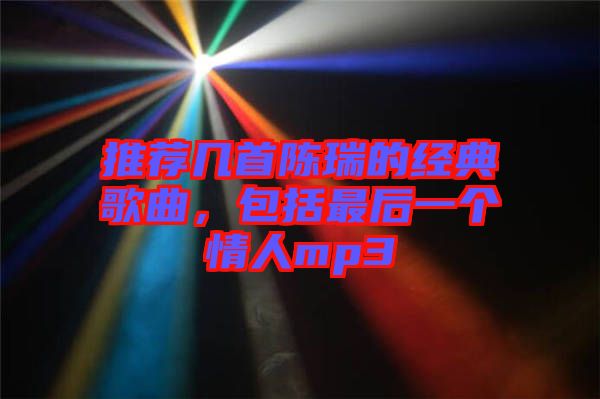 推薦幾首陳瑞的經(jīng)典歌曲，包括最后一個(gè)情人mp3