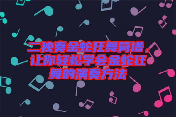 二獨(dú)奏金蛇狂舞簡(jiǎn)譜，讓你輕松學(xué)會(huì)金蛇狂舞的演奏方法