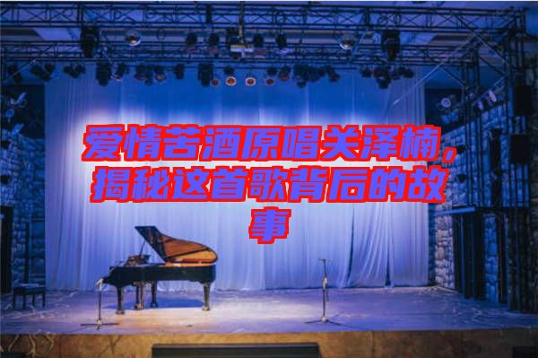 愛(ài)情苦酒原唱關(guān)澤楠，揭秘這首歌背后的故事