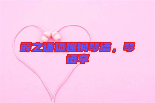 薛之謙狐貍鋼琴譜，琴譜享