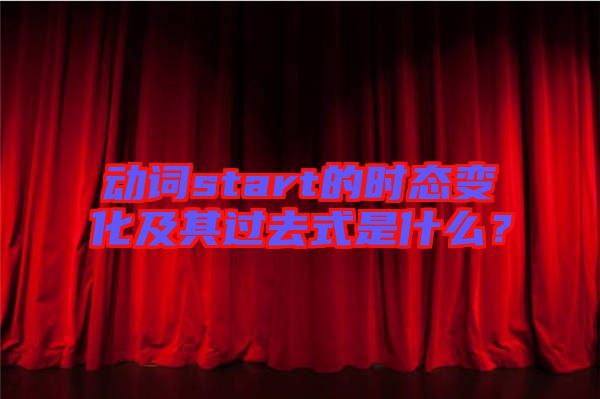 動詞start的時態(tài)變化及其過去式是什么？