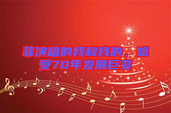 菲演唱的我和我的，感受70年發(fā)展巨變